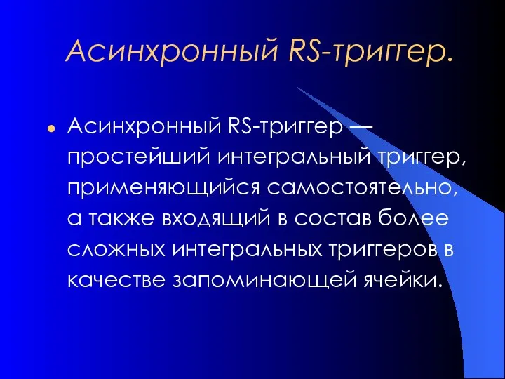 Асинхронный RS-триггер. Асинхронный RS-триггер — простейший интегральный триггер, применяющийся самостоятельно, а