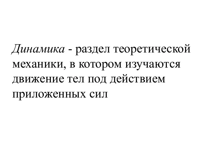 Динамика - раздел теоретической механики, в котором изучаются движение тел под действием приложенных сил