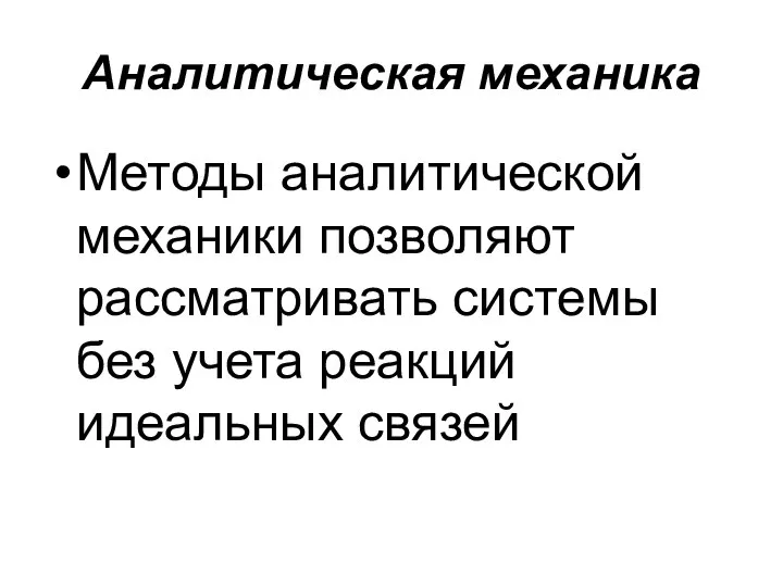 Аналитическая механика Методы аналитической механики позволяют рассматривать системы без учета реакций идеальных связей