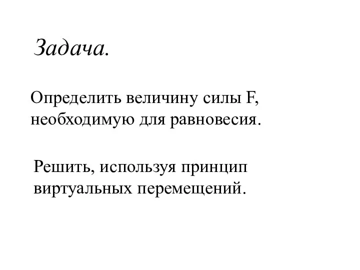 Определить величину силы F, необходимую для равновесия. Решить, используя принцип виртуальных перемещений. Задача.