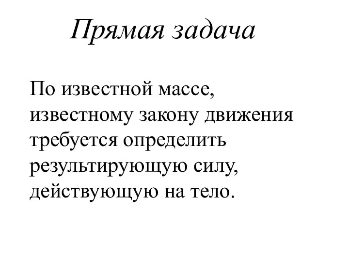 Прямая задача По известной массе, известному закону движения требуется определить результирующую силу, действующую на тело.