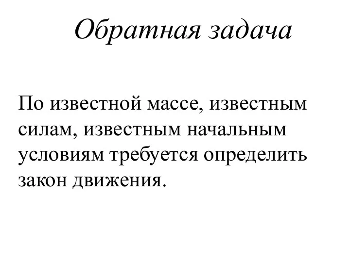 Обратная задача По известной массе, известным силам, известным начальным условиям требуется определить закон движения.