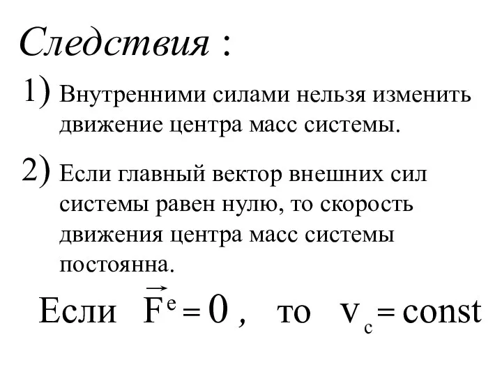 Следствия : 1) 2) Внутренними силами нельзя изменить движение центра масс