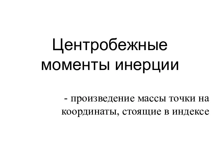 Центробежные моменты инерции - произведение массы точки на координаты, стоящие в индексе