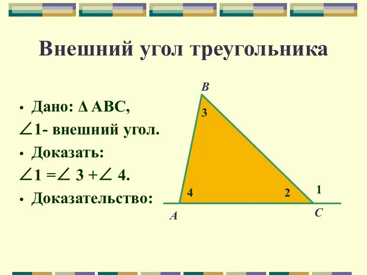 Внешний угол треугольника Дано: Δ АВС, ∠1- внешний угол. Доказать: ∠1 =∠ 3 +∠ 4. Доказательство: