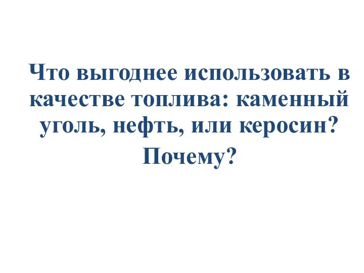 Что выгоднее использовать в качестве топлива: каменный уголь, нефть, или керосин? Почему?