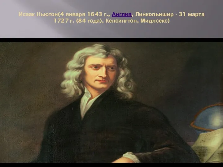 Исаак Ньютон(4 января 1643 г., Англия, Линкольншир - 31 марта 1727 г. (84 года), Кенсингтон, Мидлсекс)