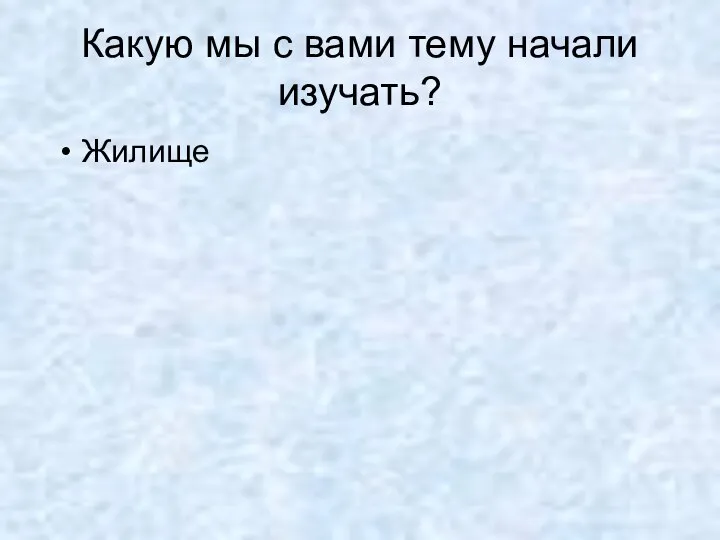 Какую мы с вами тему начали изучать? Жилище