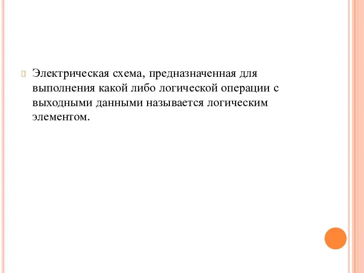 Электрическая схема, предназначенная для выполнения какой либо логической операции с выходными данными называется логическим элементом.