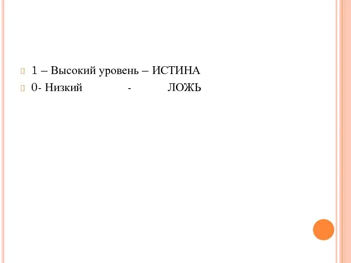 1 – Высокий уровень – ИСТИНА 0- Низкий - ЛОЖЬ