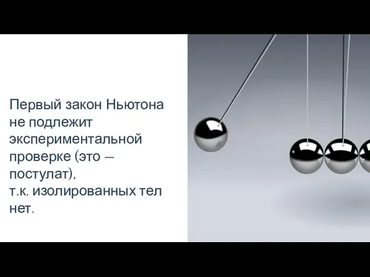 Первый закон Ньютона не подлежит экспериментальной проверке (это — постулат), т.к. изолированных тел нет.