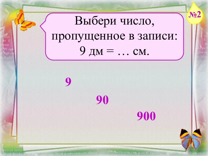 Заголовок слайда Выбери число, пропущенное в записи: 9 дм = … см. 9 90 900