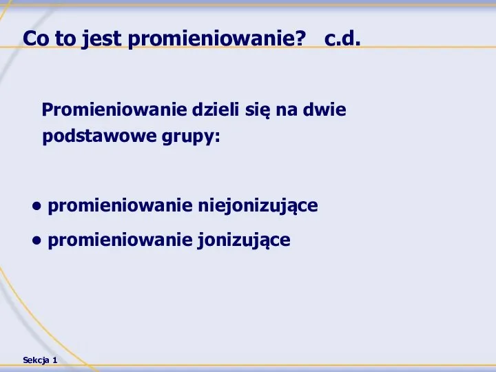 Co to jest promieniowanie? c.d. Promieniowanie dzieli się na dwie podstawowe grupy: promieniowanie niejonizujące promieniowanie jonizujące