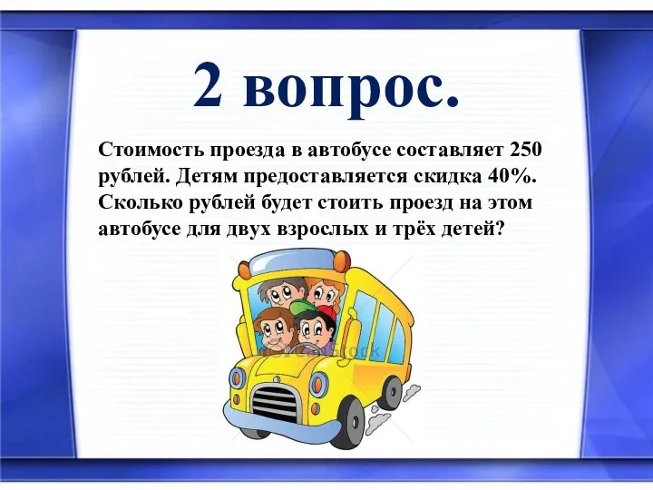 2 вопрос. Стоимость проезда в автобусе составляет 250 рублей. Детям предоставляется