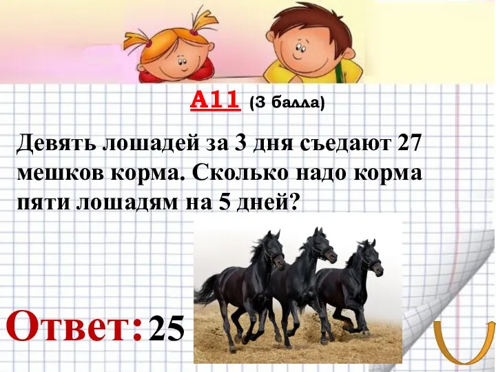 А11 (3 балла) Ответ: Девять лошадей за 3 дня съедают 27