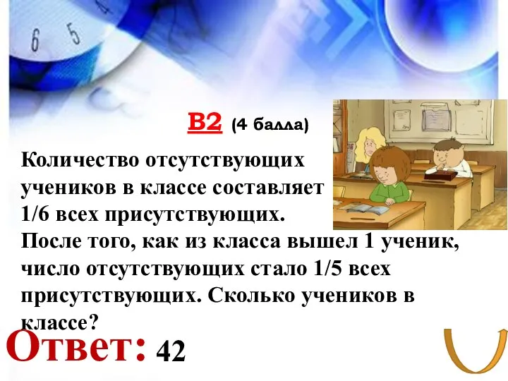 В2 (4 балла) Количество отсутствующих учеников в классе составляет 1/6 всех