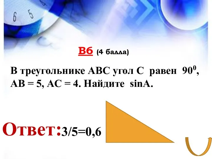 В6 (4 балла) Ответ: В треугольнике АВС угол С равен 900,