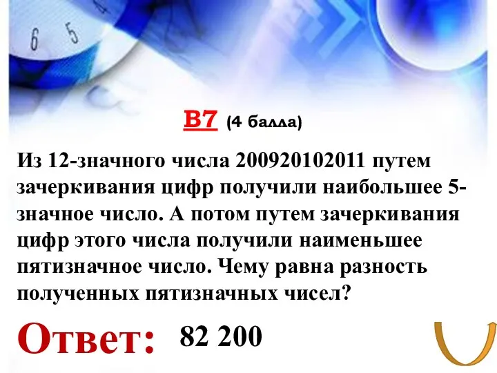 В7 (4 балла) Ответ: Из 12-значного числа 200920102011 путем зачеркивания цифр