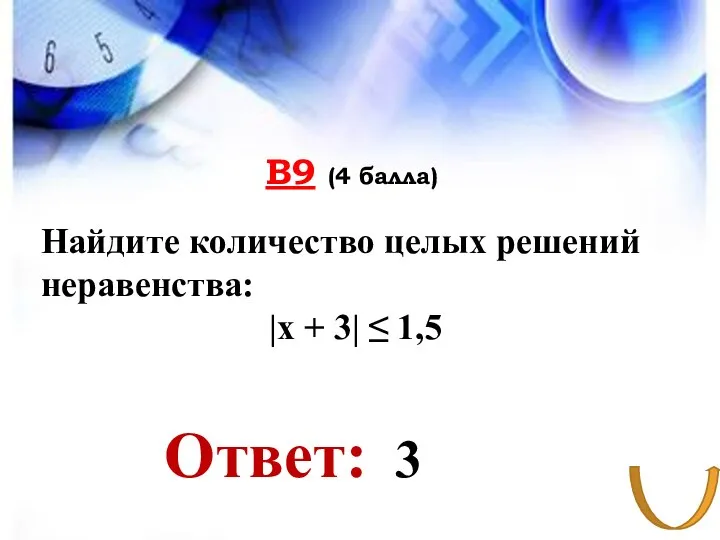 В9 (4 балла) Ответ: Найдите количество целых решений неравенства: |x + 3| ≤ 1,5 3