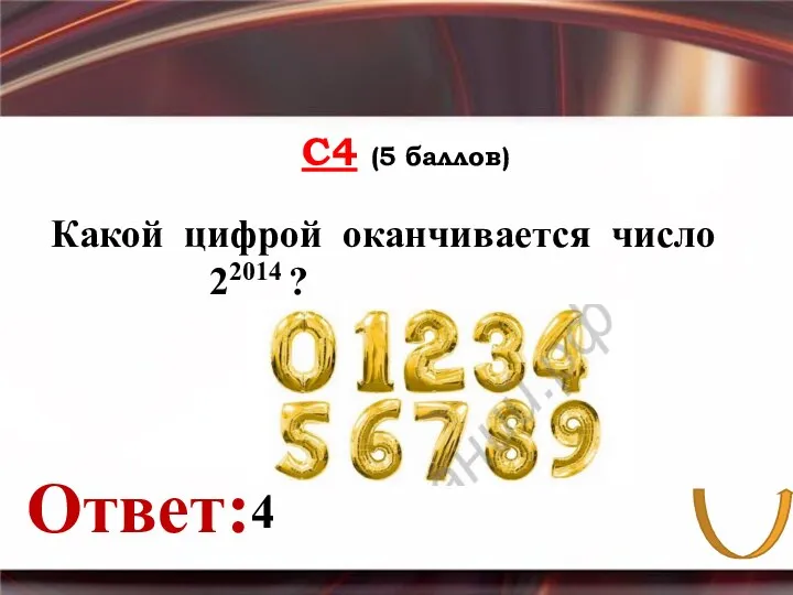 С4 (5 баллов) Ответ: Какой цифрой оканчивается число 22014 ? 4