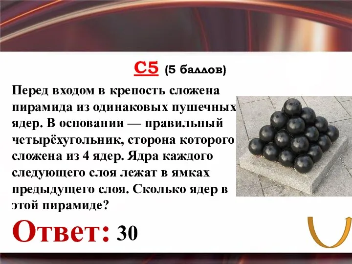 С5 (5 баллов) Ответ: Перед входом в крепость сложена пирамида из