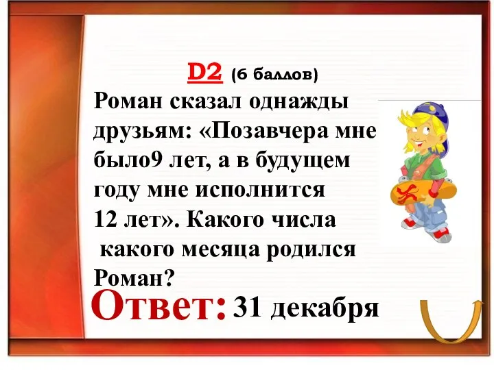 D2 (6 баллов) Ответ: Роман сказал однажды друзьям: «Позавчера мне было9