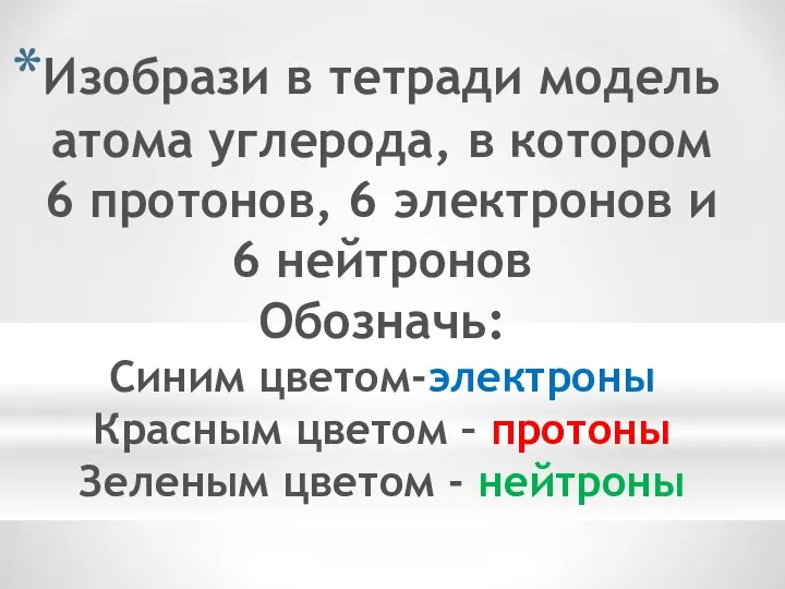 Изобрази в тетради модель атома углерода, в котором 6 протонов, 6