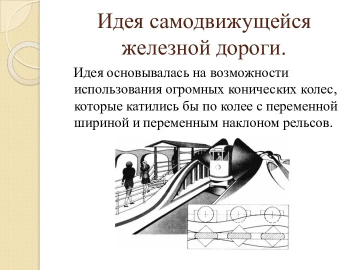 Идея самодвижущейся железной дороги. Идея основывалась на возможности использования огромных конических