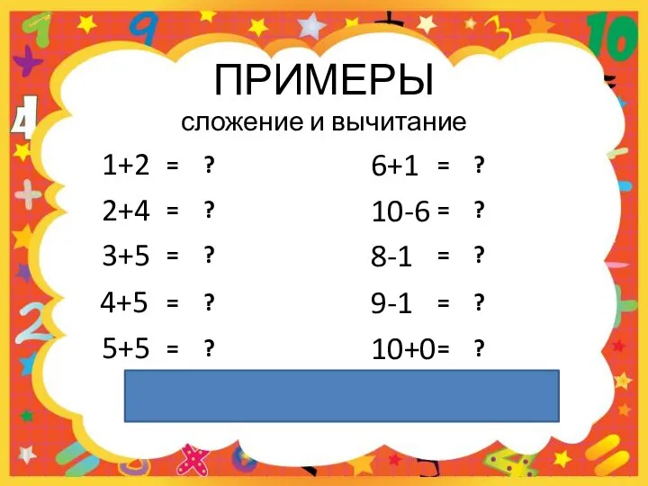 1+2 2+4 3+5 4+5 5+5 6+1 10-6 8-1 9-1 10+0 ВЫХОД ПРИМЕРЫ сложение и вычитание