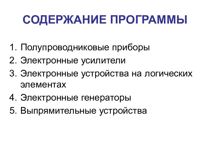 СОДЕРЖАНИЕ ПРОГРАММЫ Полупроводниковые приборы Электронные усилители Электронные устройства на логических элементах Электронные генераторы Выпрямительные устройства