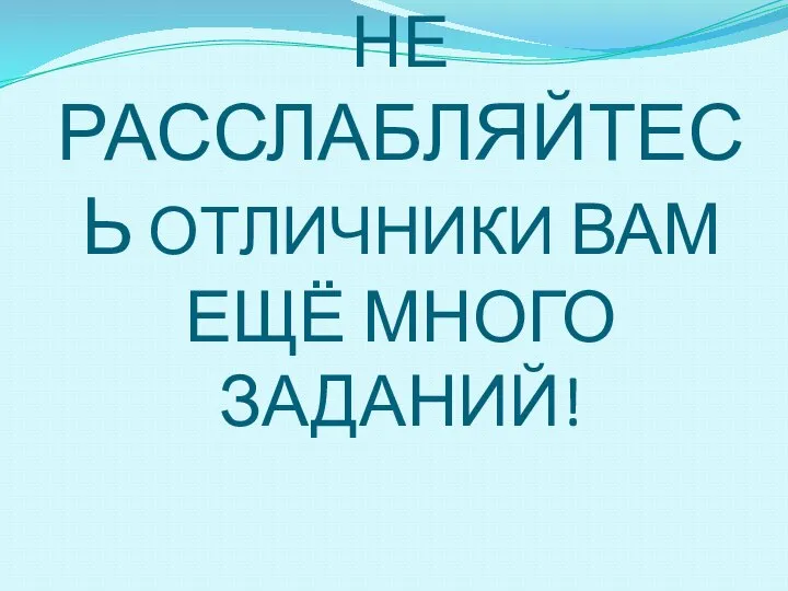 НЕ РАССЛАБЛЯЙТЕСЬ ОТЛИЧНИКИ ВАМ ЕЩЁ МНОГО ЗАДАНИЙ!