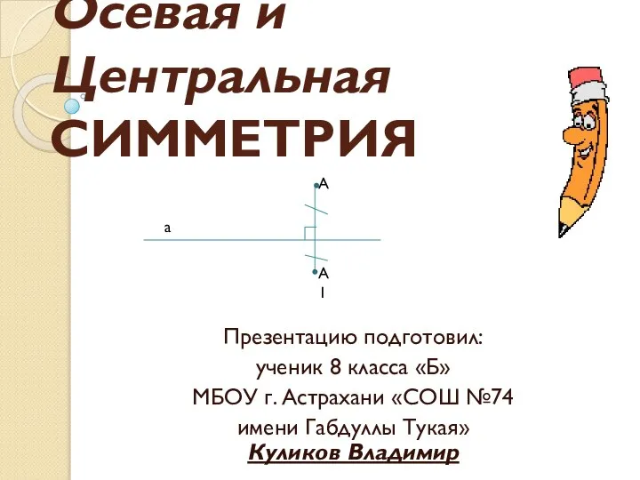 Осевая и Центральная СИММЕТРИЯ Презентацию подготовил: ученик 8 класса «Б» МБОУ