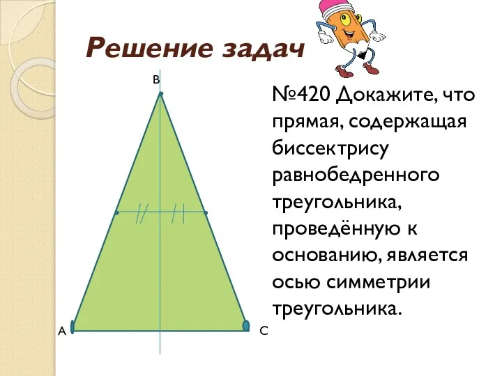 Решение задач №420 Докажите, что прямая, содержащая биссектрису равнобедренного треугольника, проведённую