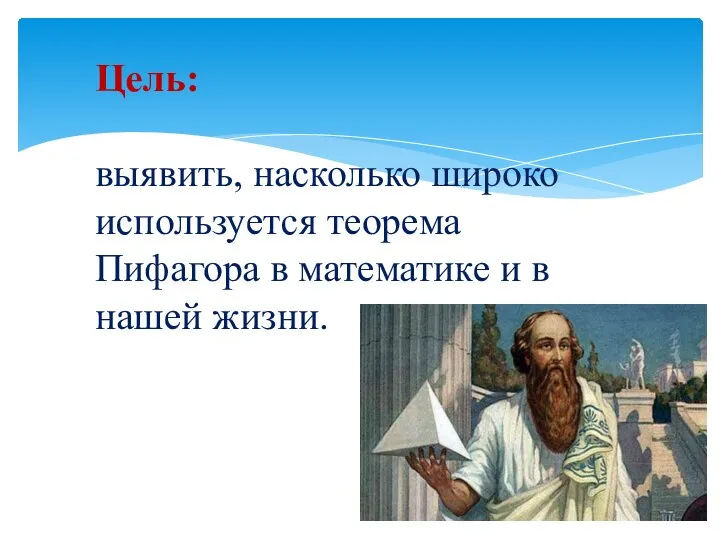 Цель: выявить, насколько широко используется теорема Пифагора в математике и в нашей жизни.