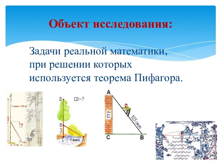 Объект исследования: Задачи реальной математики, при решении которых используется теорема Пифагора.