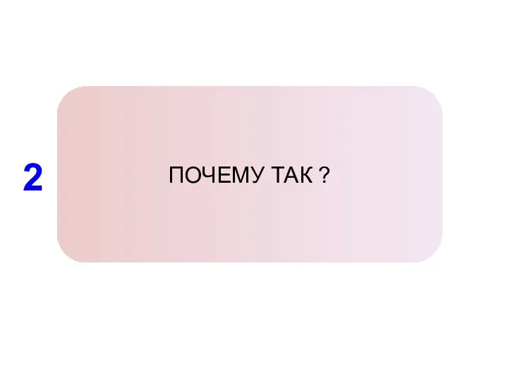 2 ПОЧЕМУ ТАК ?