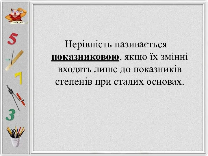 Нерівність називається показниковою, якщо їх змінні входять лише до показників степенів при сталих основах.