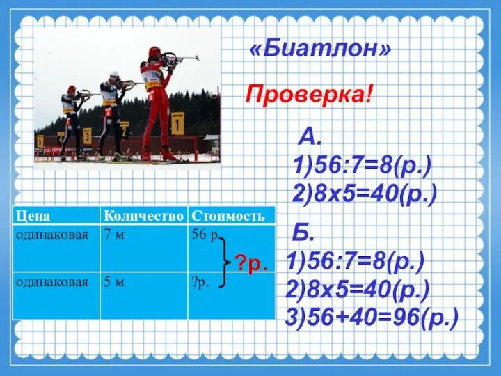 «Биатлон» А. 1)56:7=8(р.) 2)8х5=40(р.) Проверка! Б. 1)56:7=8(р.) 2)8х5=40(р.) 3)56+40=96(р.) ?р.