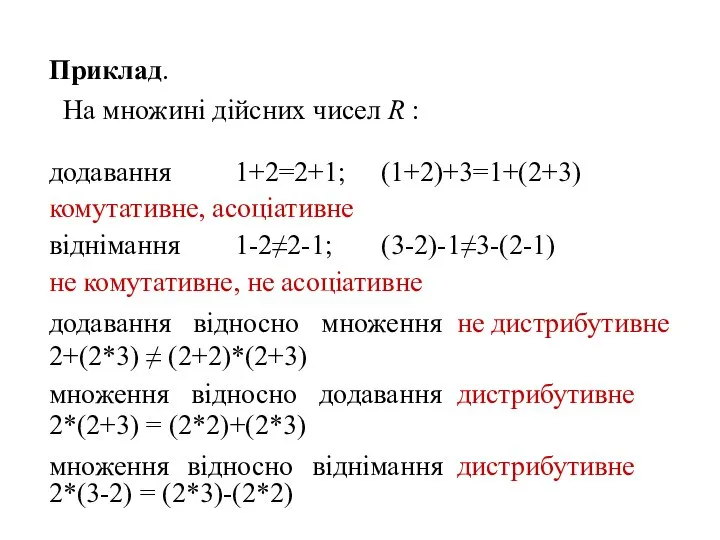 Приклад. На множині дійсних чисел R : додавання 1+2=2+1; (1+2)+3=1+(2+3) комутативне,