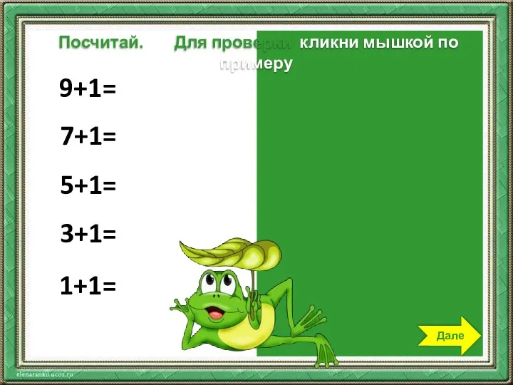 9+1=10 7+1=8 5+1=6 3+1=4 1+1=2 Посчитай. Для проверки кликни мышкой по примеру