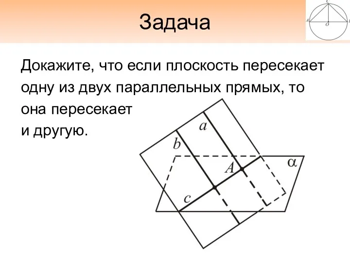 Задача Докажите, что если плоскость пересекает одну из двух параллельных прямых, то она пересекает и другую.