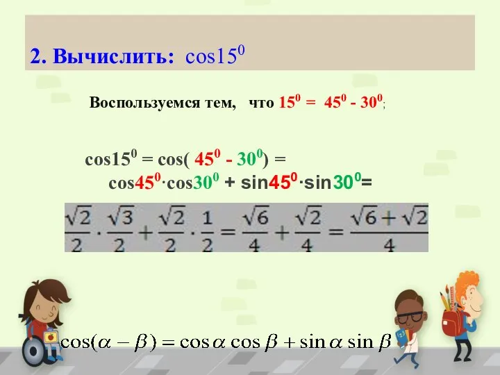 2. Вычислить: cos150 Воспользуемся тем, что 150 = 450 - 300;