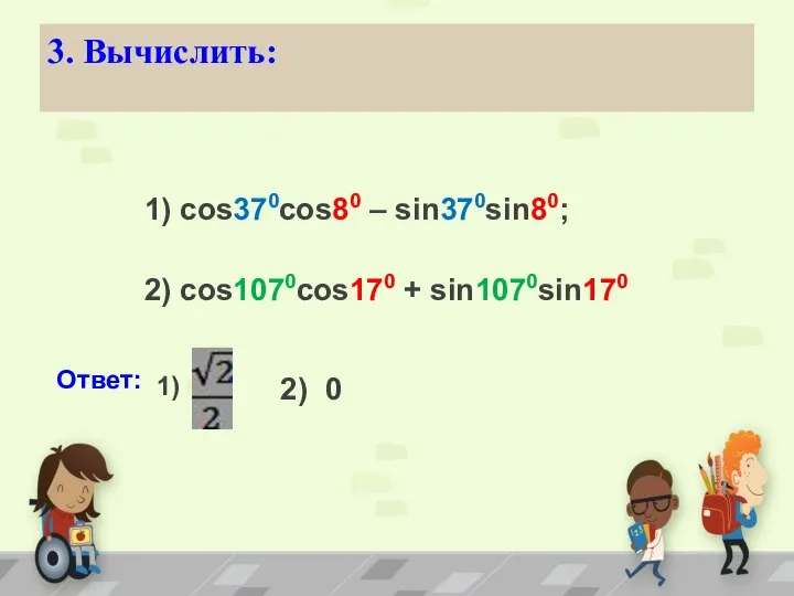 3. Вычислить: 1) cos370cos80 – sin370sin80; 2) cos1070cos170 + sin1070sin170 Ответ: 1) 2) 0