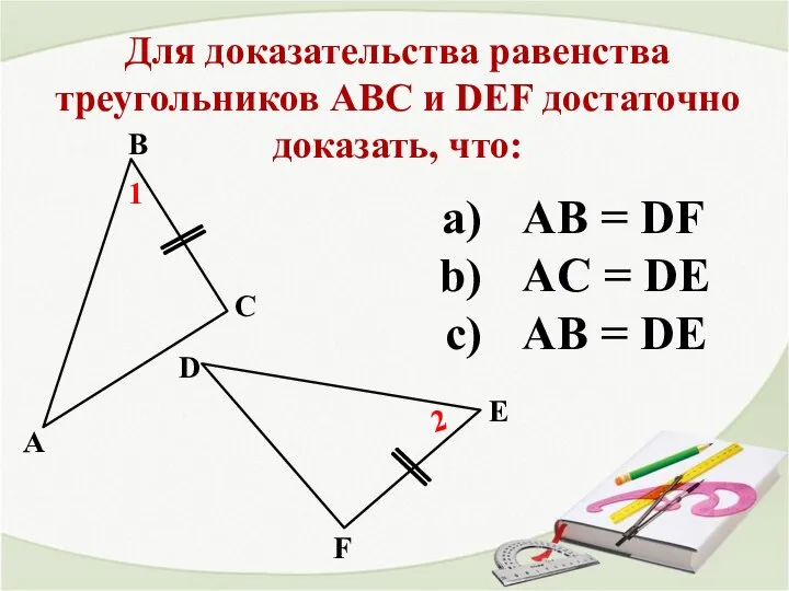 Для доказательства равенства треугольников АВС и DEF достаточно доказать, что: 2
