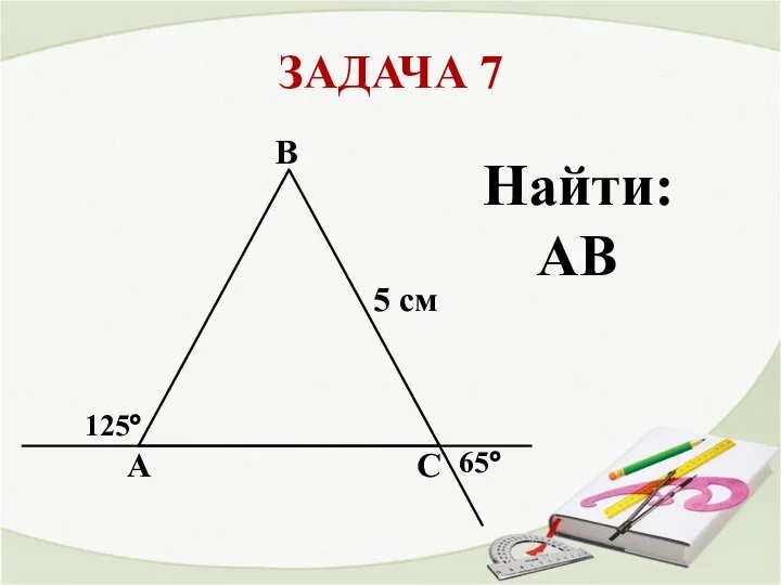 ЗАДАЧА 7 A 5 см C B 125° 65° Найти: АВ