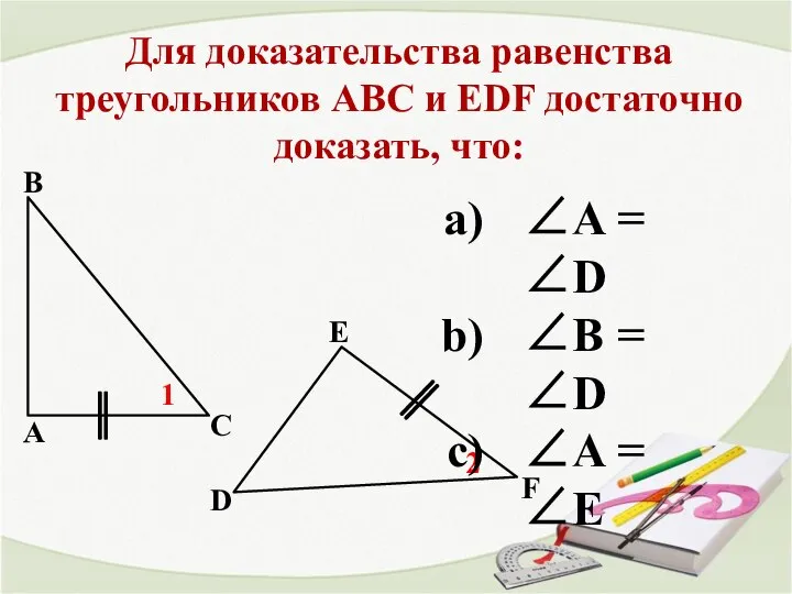 Для доказательства равенства треугольников АВС и EDF достаточно доказать, что: А