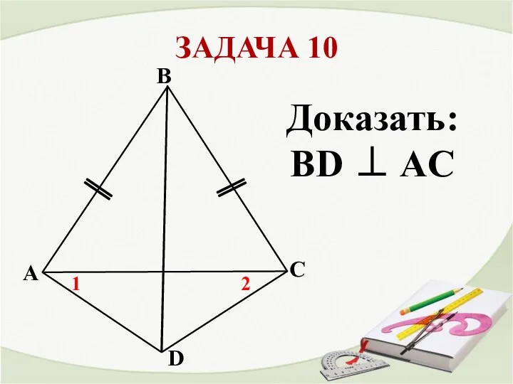 ЗАДАЧА 10 A С B D 1 2 Доказать: BD ⊥ AC