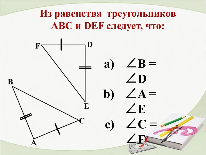 Из равенства треугольников АВС и DEF следует, что: А В С