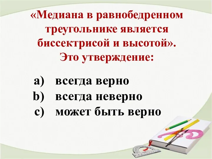 «Медиана в равнобедренном треугольнике является биссектрисой и высотой». Это утверждение: всегда