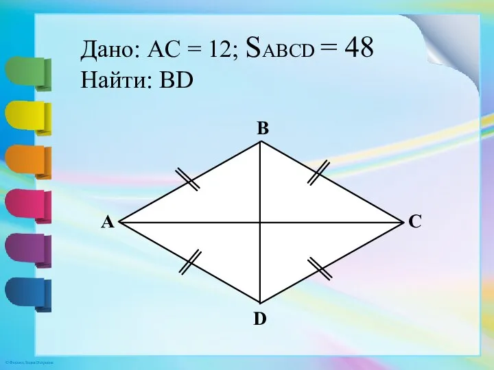 Дано: AC = 12; SABCD = 48 Найти: BD A B C D